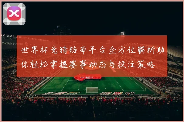世界杯竞猜赔率平台全方位解析助你轻松掌握赛事动态与投注策略