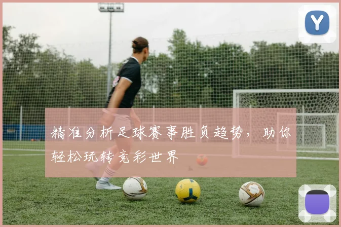 精准分析足球赛事胜负趋势，助你轻松玩转竞彩世界