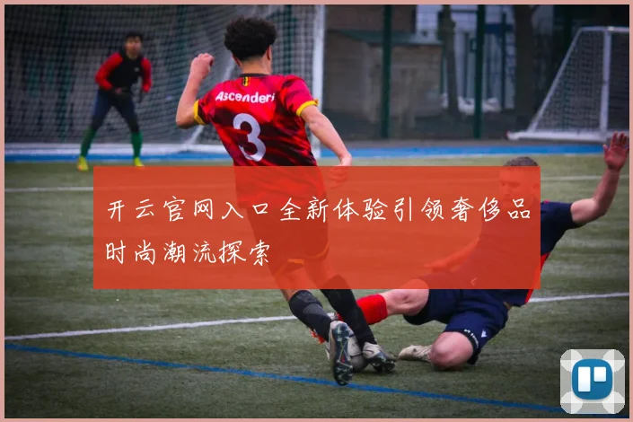 开云官网入口全新体验引领奢侈品时尚潮流探索