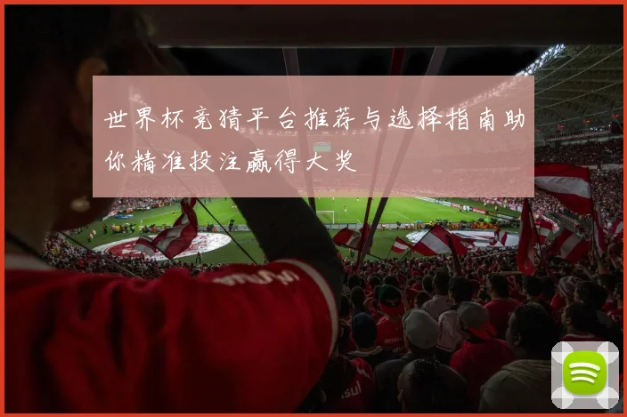 世界杯竞猜平台推荐与选择指南助你精准投注赢得大奖