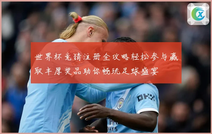世界杯竞猜注册全攻略轻松参与赢取丰厚奖品助你畅玩足球盛宴