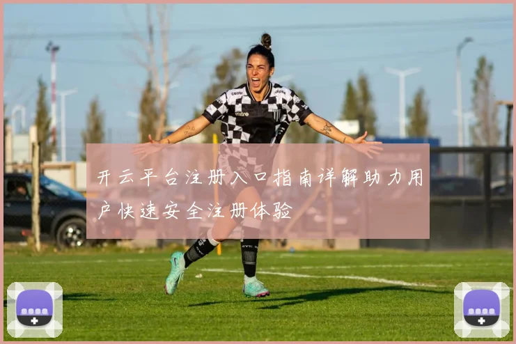开云平台注册入口指南详解助力用户快速安全注册体验