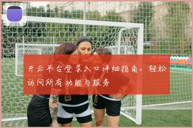 开云平台登录入口详细指南，轻松访问所有功能与服务