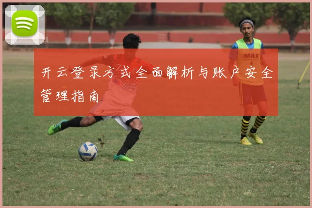 开云登录方式全面解析与账户安全管理指南