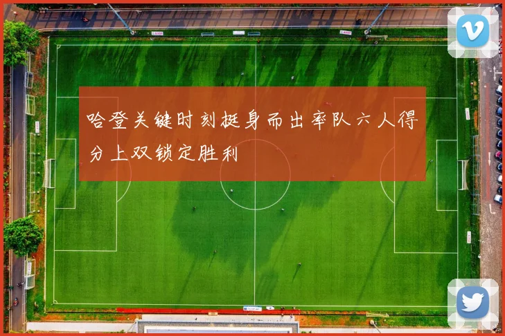 哈登关键时刻挺身而出率队六人得分上双锁定胜利