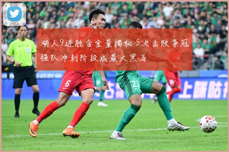 湖人9连胜含金量揭秘 5次击败争冠强队冲刺阶段成最大黑马
