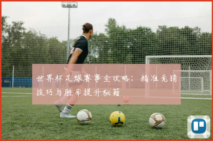 世界杯足球赛事全攻略：精准竞猜技巧与胜率提升秘籍