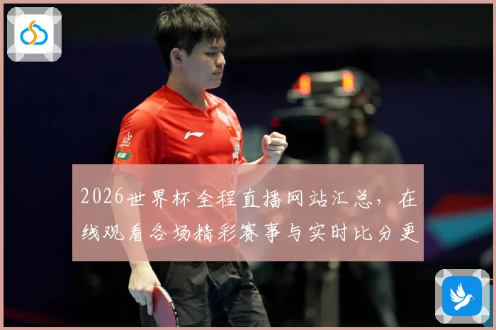2026世界杯全程直播网站汇总，在线观看各场精彩赛事与实时比分更新