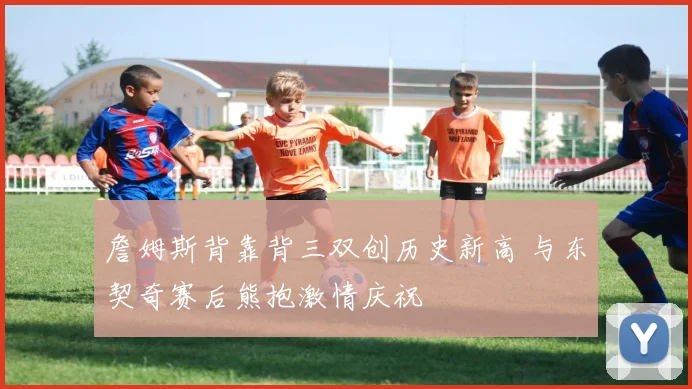 詹姆斯背靠背三双创历史新高 与东契奇赛后熊抱激情庆祝