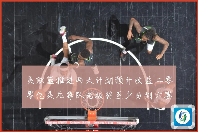 美职篮推进两大计划预计收益二零零亿美元每队老板将至少分到六赛场复盘