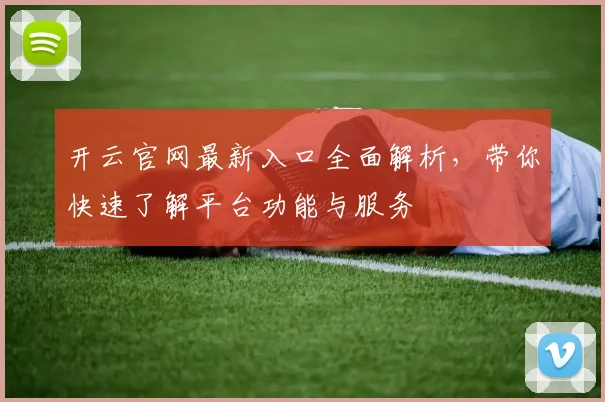 开云官网最新入口全面解析，带你快速了解平台功能与服务