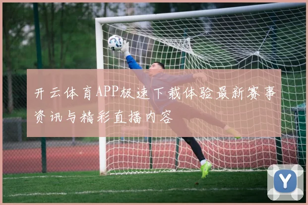 开云体育APP极速下载体验最新赛事资讯与精彩直播内容