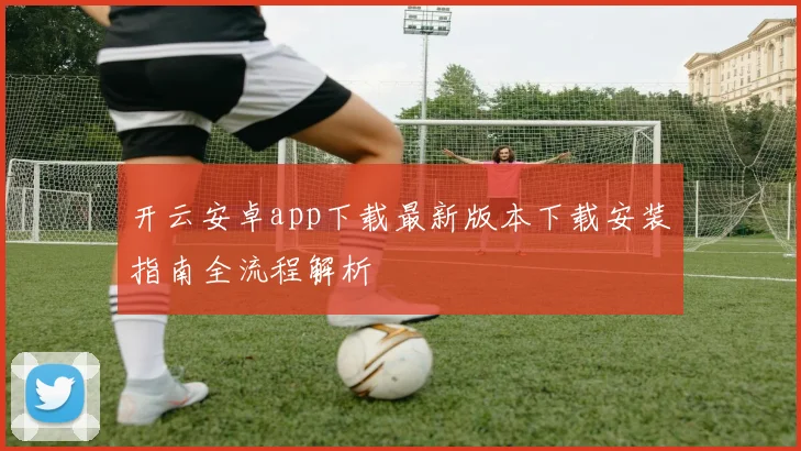 开云安卓app下载最新版本下载安装指南全流程解析