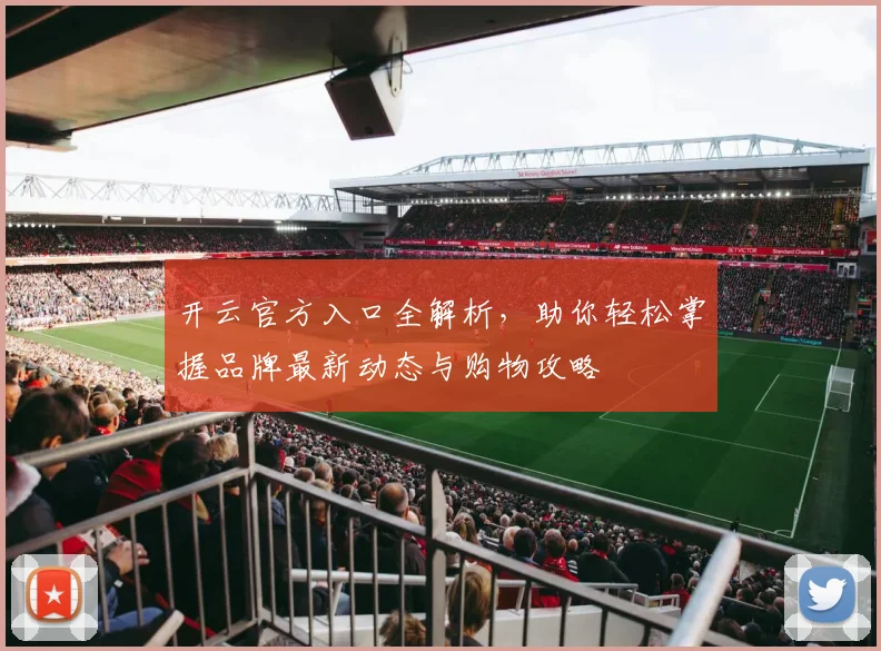 开云官方入口全解析，助你轻松掌握品牌最新动态与购物攻略