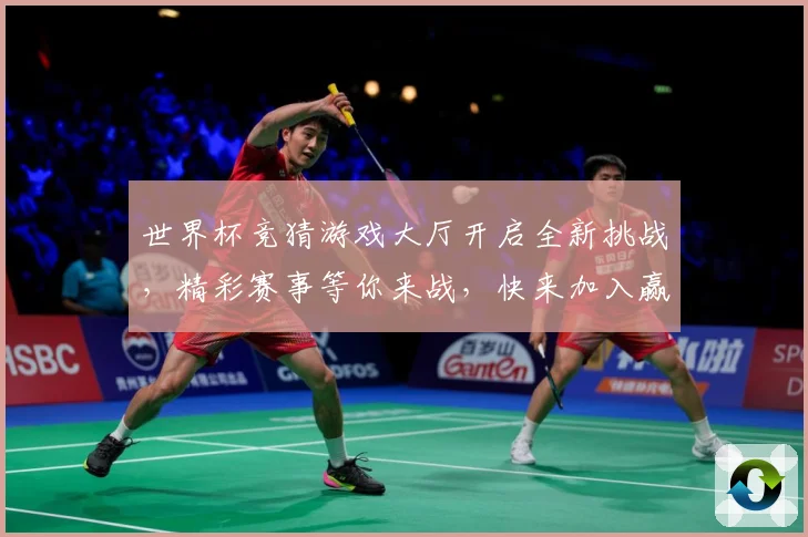 世界杯竞猜游戏大厅开启全新挑战，精彩赛事等你来战，快来加入赢大奖！