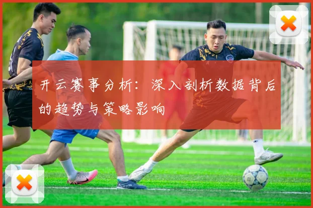 开云赛事分析：深入剖析数据背后的趋势与策略影响