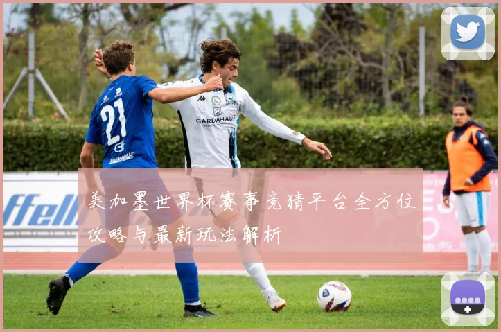 美加墨世界杯赛事竞猜平台全方位攻略与最新玩法解析