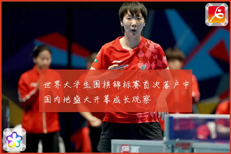世界大学生围棋锦标赛首次落户中国内地盛大开幕成长观察