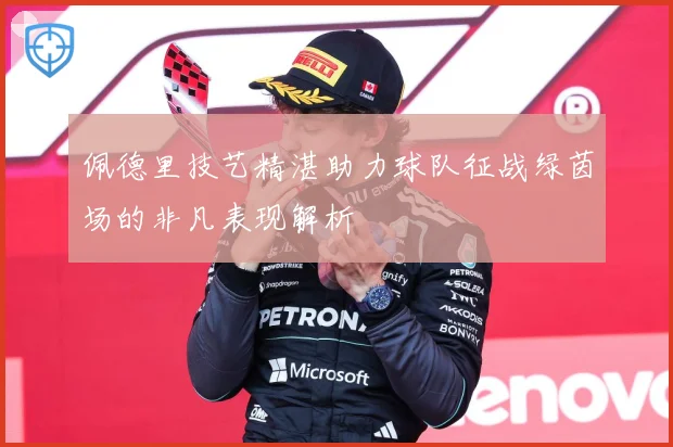 佩德里技艺精湛助力球队征战绿茵场的非凡表现解析