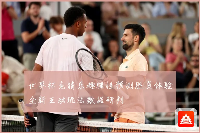 世界杯竞猜乐趣理性预测胜负体验全新互动玩法数据研判