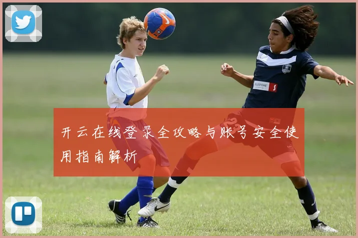 开云在线登录全攻略与账号安全使用指南解析