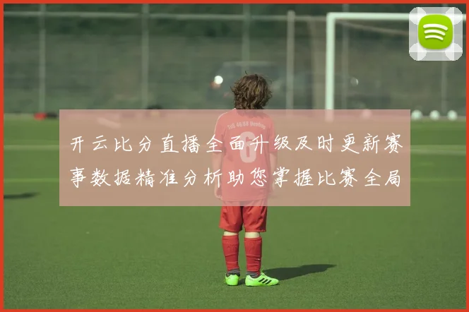 开云比分直播全面升级及时更新赛事数据精准分析助您掌握比赛全局