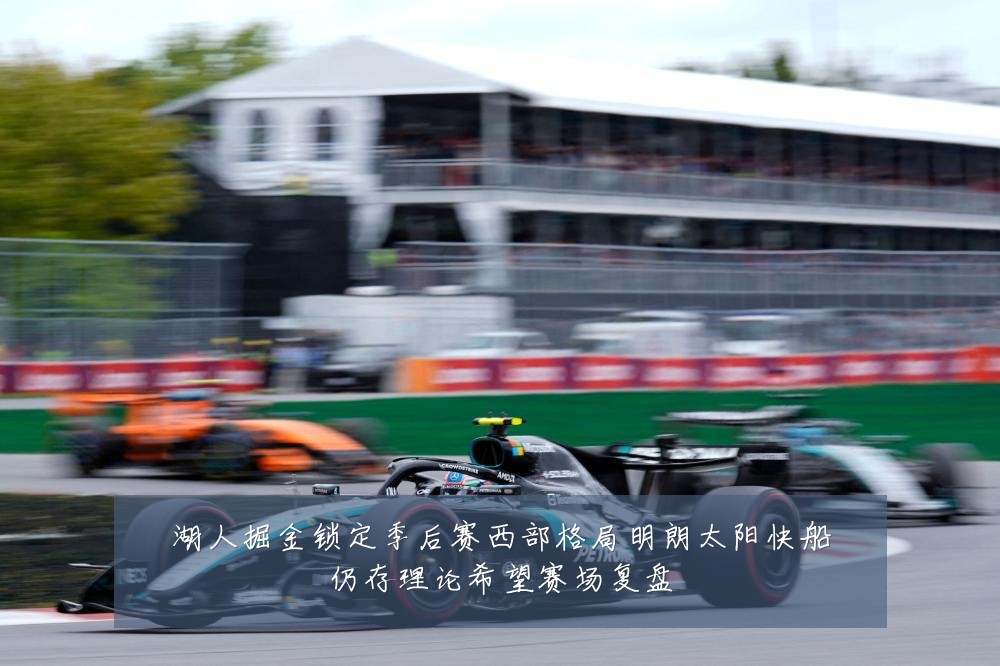 湖人掘金锁定季后赛西部格局明朗太阳快船仍存理论希望赛场复盘
