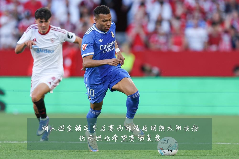 湖人掘金锁定季后赛西部格局明朗太阳快船仍存理论希望赛场复盘