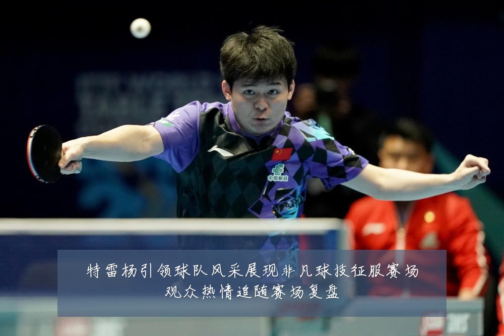 特雷杨引领球队风采展现非凡球技征服赛场观众热情追随赛场复盘