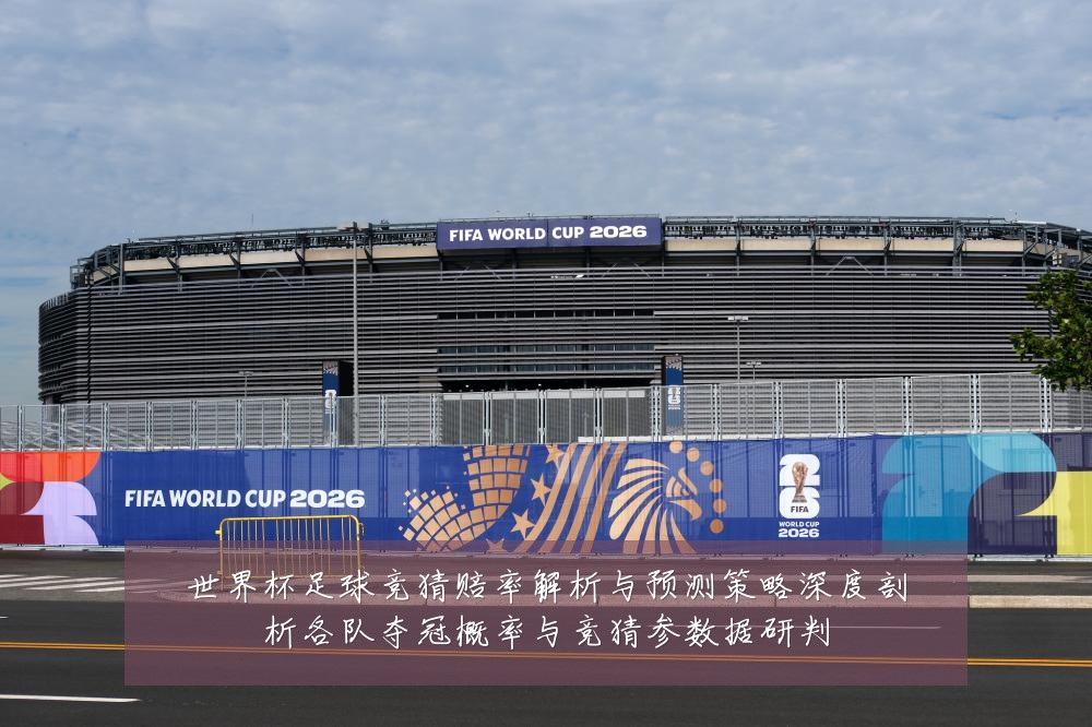 世界杯足球竞猜赔率解析与预测策略深度剖析各队夺冠概率与竞猜参数据研判