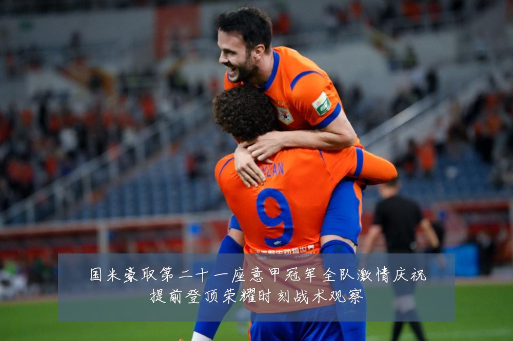 国米豪取第二十一座意甲冠军全队激情庆祝提前登顶荣耀时刻战术观察